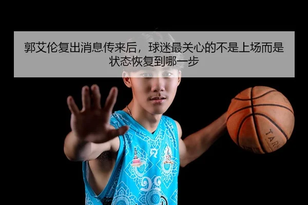 郭艾伦复出消息传来后，球迷最关心的不是上场而是状态恢复到哪一步