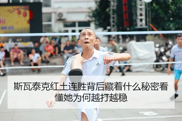 斯瓦泰克红土连胜背后藏着什么秘密看懂她为何越打越稳