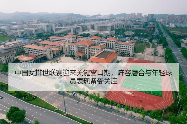中国女排世联赛迎来关键窗口期，阵容磨合与年轻球员表现备受关注