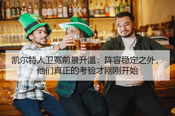 凯尔特人卫冕前景升温：阵容稳定之外，他们真正的考验才刚刚开始