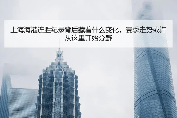 上海海港连胜纪录背后藏着什么变化，赛季走势或许从这里开始分野