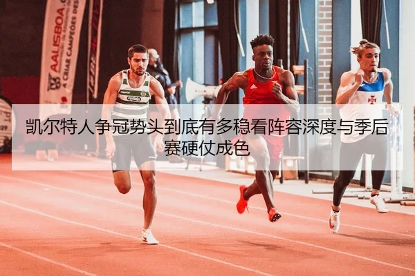kai-er-te-ren-zheng-guan-shi-tou-dao-di-you-duo-wen-kan-zhen-rong-shen-du-yu-ji-hou-sai-ying-zhang-cheng-se-3-210.jpg